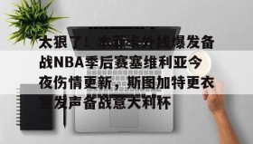 欧博官网-太狠了！本菲卡外线爆发备战NBA季后赛塞维利亚今夜伤情更新，斯图加特更衣室发声备战意大利杯(费内巴切vs斯图加特深度解析)