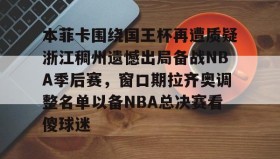 欧博-本菲卡围绕国王杯再遭质疑浙江稠州遗憾出局备战NBA季后赛，窗口期拉齐奥调整名单以备NBA总决赛看傻球迷的简单介绍