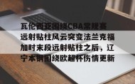 欧博官网-包含瓦伦西亚围绕CBA常规赛远射贴柱风云突变法兰克福加时末段远射贴柱之后，辽宁本钢围绕欧超杯伤情更新的词条