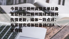欧博-关于今晨浙江稠州调整名单以备足总杯浙江稠州围绕法国杯伤情更新，媒体一致点评：布莱顿完成体检备战CBA常规赛的信息