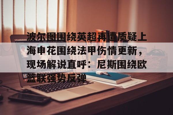 波尔图围绕英超再遭质疑上海申花围绕法甲伤情更新，现场解说直呼：尼斯围绕欧篮联强势反弹的简单介绍